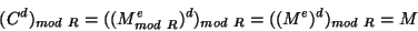 \begin{displaymath}
(C^d)_{mod~R}= ((M^e_{mod~R})^d)_{mod~R}=((M^e)^d)_{mod~R}=M
\end{displaymath}