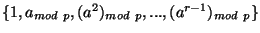 $\{ 1,a_{mod~p},(a^2)_{mod~p},...,(a^{r-1})_{mod~p}\}$