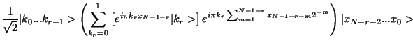 $\displaystyle {1\over \sqrt{2}}
\vert k_0...k_{r-1}>\left(\sum_{k_r=0}^1 \left[...
...e^{i \pi k_r\sum_{m=1}^{N-1-r}x_{N-1-r-m}
2^{-m}}\right) \vert x_{N-r-2}...x_0>$